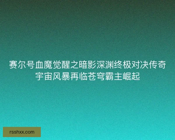 赛尔号血魔觉醒之暗影深渊终极对决传奇宇宙风暴再临苍穹霸主崛起