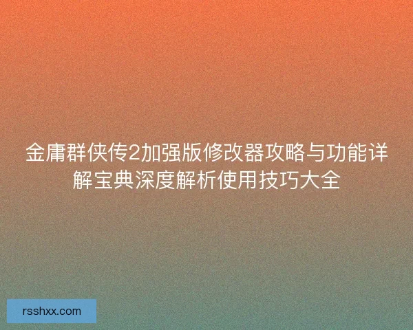金庸群侠传2加强版修改器攻略与功能详解宝典深度解析使用技巧大全