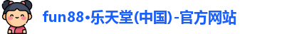 fun88·乐天堂(中国)-官方网站